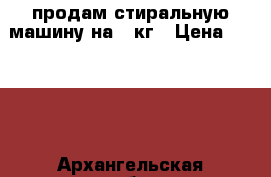 продам стиральную машину на 5 кг › Цена ­ 6 000 - Архангельская обл., Вельский р-н, Вельск г. Электро-Техника » Бытовая техника   